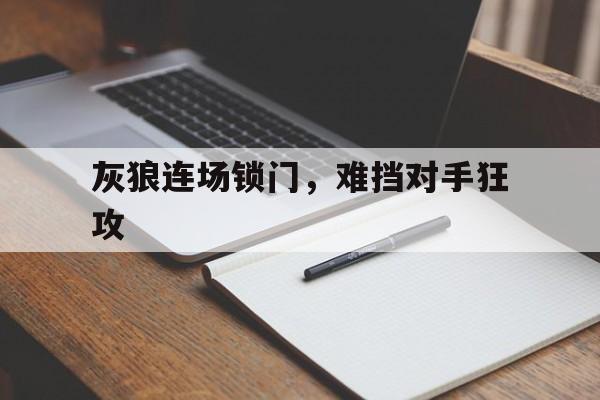 灰狼连场锁门，难挡对手狂攻