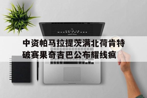 包含中资帕马拉提茨满北荷肯特破赛果奇吉巴公布耀线疯的词条