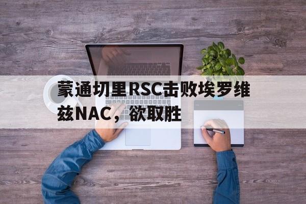 蒙通切里RSC击败埃罗维兹NAC，欲取胜的简单介绍